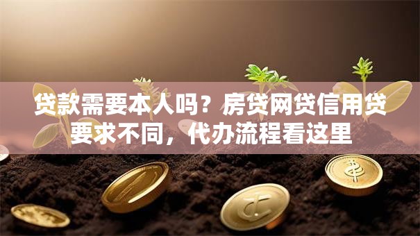 贷款需要本人吗？房贷网贷信用贷要求不同，代办流程看这里