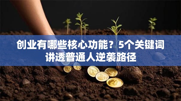 创业有哪些核心功能？5个关键词讲透普通人逆袭路径