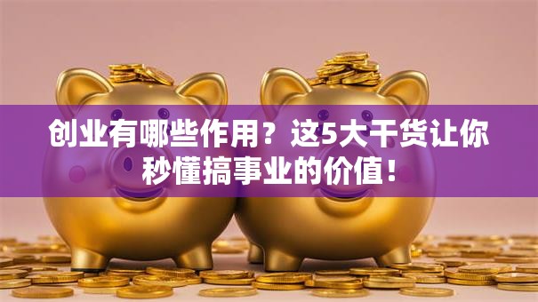 创业有哪些作用？这5大干货让你秒懂搞事业的价值！