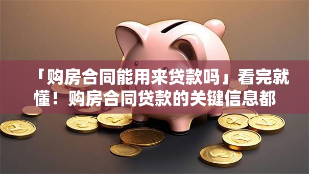「购房合同能用来贷款吗」看完就懂!购房合同贷款的关键信息都在这 「购房合同能用来贷款吗」看完就懂!购房合同贷款的关键信息都在这