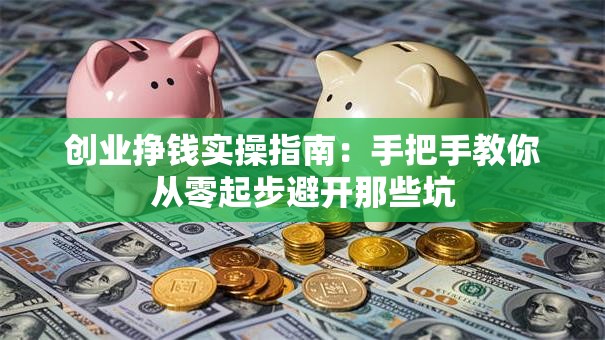 创业挣钱实操指南：手把手教你从零起步避开那些坑