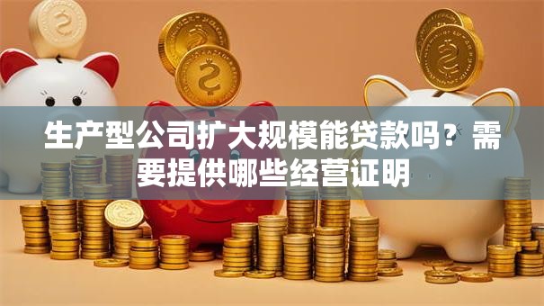 生产型公司扩大规模能贷款吗?需要提供哪些经营证明 生产型公司扩大规模能贷款吗?需要提供哪些经营证明