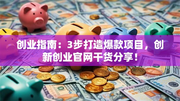 创业指南:3步打造爆款项目,创新创业官网干货分享! 创业指南:3步打造爆款项目,创新创业官网干货分享!