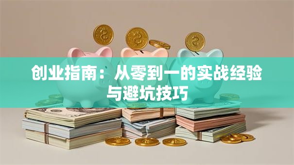 创业指南：从零到一的实战经验与避坑技巧