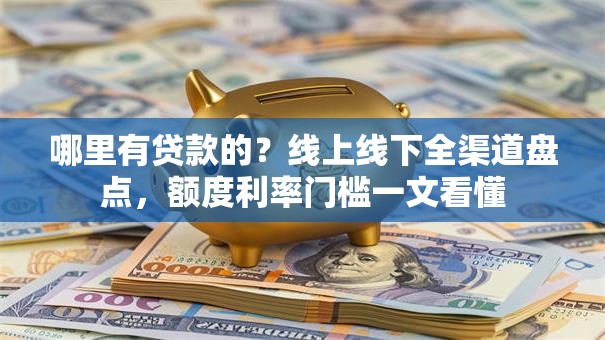 哪里有贷款的？线上线下全渠道盘点，额度利率门槛一文看懂