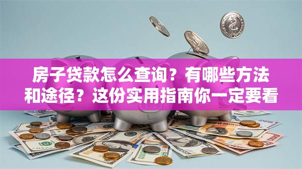 房子贷款怎么查询?有哪些方法和途径?这份实用指南你一定要看 房子贷款怎么查询?有哪些方法和途径?这份实用指南你一定要看