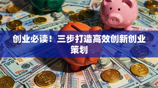 创业必读！三步打造高效创新创业策划