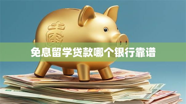 免息留学贷款哪个银行靠谱