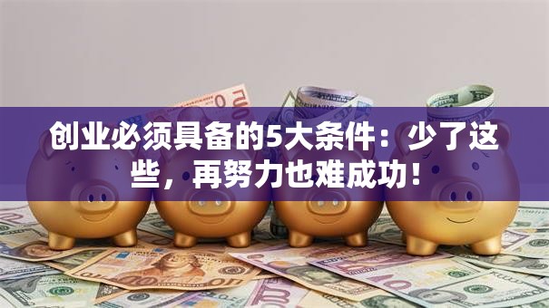 创业必须具备的5大条件：少了这些，再努力也难成功！