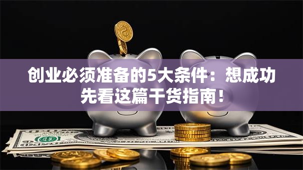 创业必须准备的5大条件：想成功先看这篇干货指南！