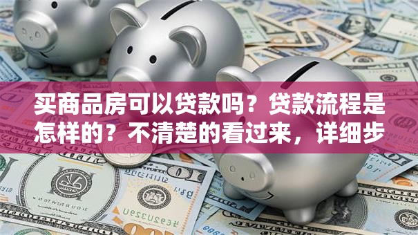 买商品房可以贷款吗？贷款流程是怎样的？不清楚的看过来，详细步骤告诉你