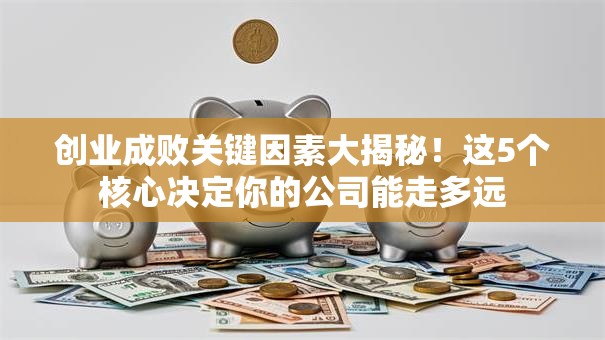 创业成败关键因素大揭秘！这5个核心决定你的公司能走多远
