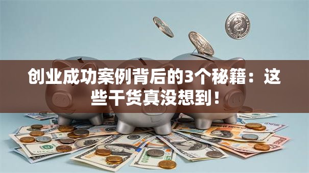 创业成功案例背后的3个秘籍：这些干货真没想到！
