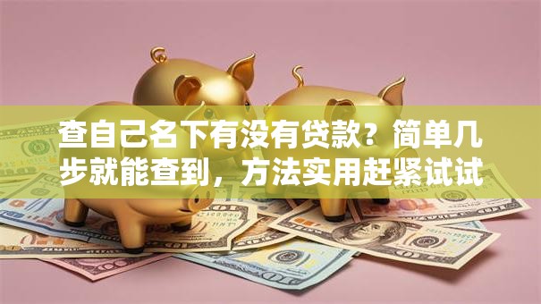 查自己名下有没有贷款？简单几步就能查到，方法实用赶紧试试