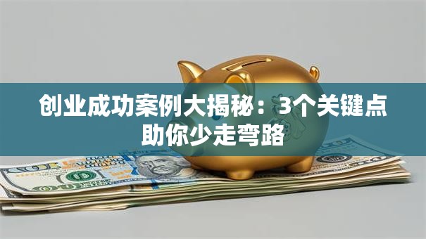 创业成功案例大揭秘：3个关键点助你少走弯路