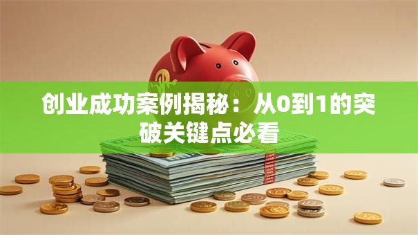 创业成功案例揭秘:从0到1的突破关键点必看 创业成功案例揭秘:从0到1的突破关键点必看