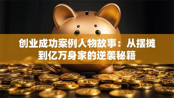 创业成功案例人物故事：从摆摊到亿万身家的逆袭秘籍