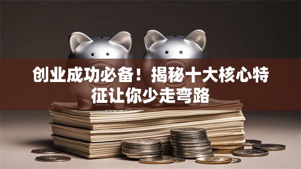 创业成功必备！揭秘十大核心特征让你少走弯路
