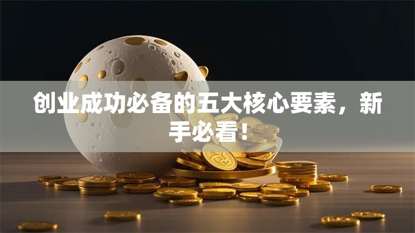 创业成功必备的五大核心要素，新手必看！