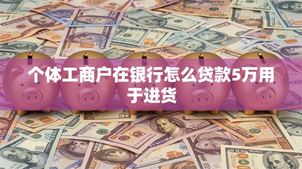 个体工商户在银行怎么贷款5万用于进货