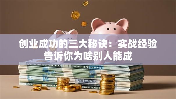 创业成功的三大秘诀：实战经验告诉你为啥别人能成