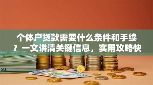 个体户贷款需要什么条件和手续？一文讲清关键信息，实用攻略快收好！