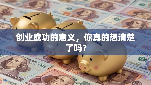 创业成功的意义，你真的想清楚了吗？