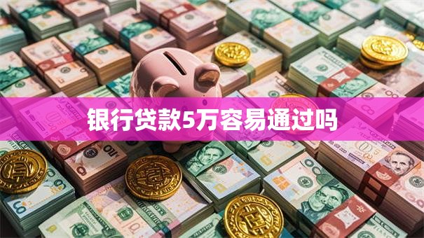 银行贷款5万容易通过吗