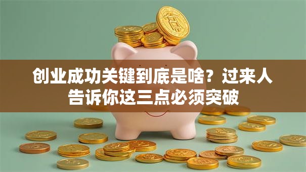 创业成功关键到底是啥？过来人告诉你这三点必须突破