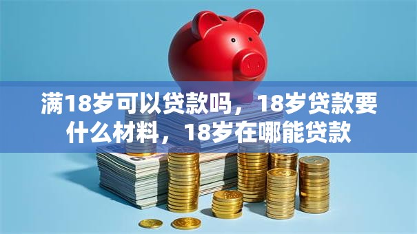 满18岁可以贷款吗，18岁贷款要什么材料，18岁在哪能贷款
