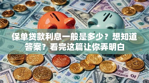 保单贷款利息一般是多少？想知道答案？看完这篇让你弄明白