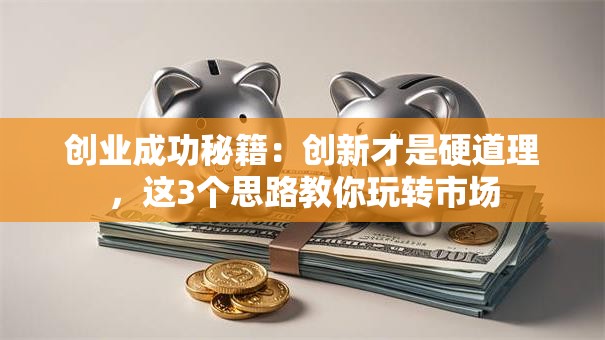 创业成功秘籍：创新才是硬道理，这3个思路教你玩转市场