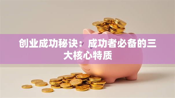 创业成功秘诀：成功者必备的三大核心特质