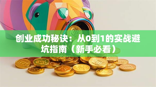 创业成功秘诀：从0到1的实战避坑指南（新手必看）