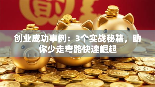 创业成功事例：3个实战秘籍，助你少走弯路快速崛起