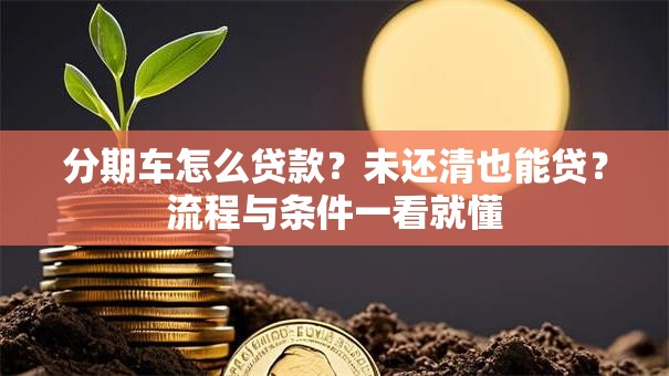 分期车怎么贷款？未还清也能贷？流程与条件一看就懂