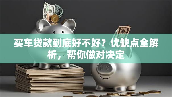 买车贷款到底好不好？优缺点全解析，帮你做对决定