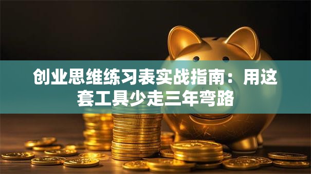 创业思维练习表实战指南：用这套工具少走三年弯路