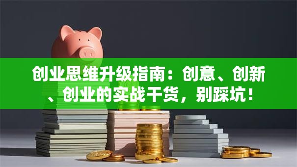 创业思维升级指南：创意、创新、创业的实战干货，别踩坑！