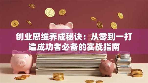 创业思维养成秘诀：从零到一打造成功者必备的实战指南