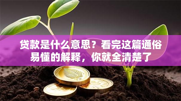 贷款是什么意思？看完这篇通俗易懂的解释，你就全清楚了