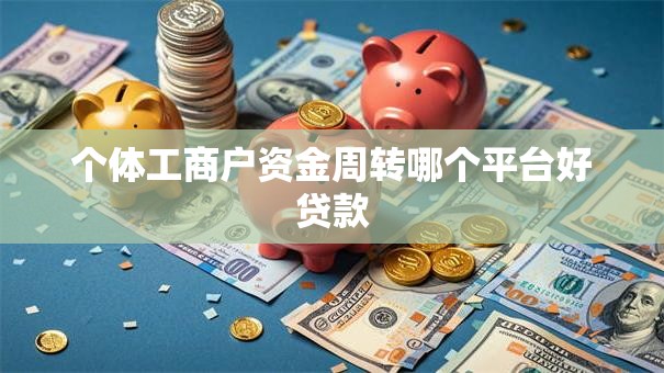 个体工商户资金周转哪个平台好贷款