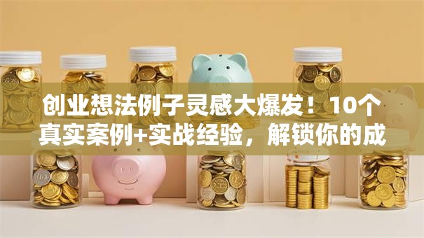 创业想法例子灵感大爆发！10个真实案例+实战经验，解锁你的成功秘诀！