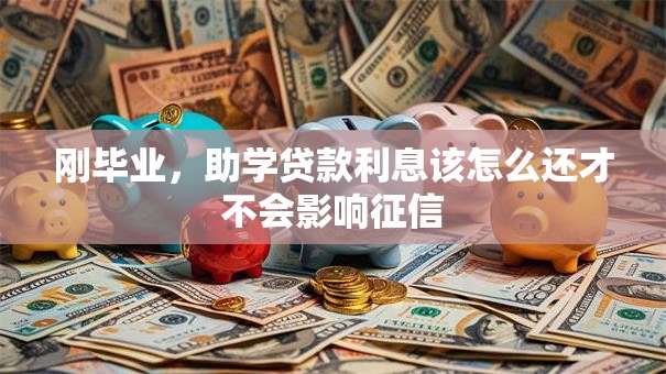 刚毕业，助学贷款利息该怎么还才不会影响征信