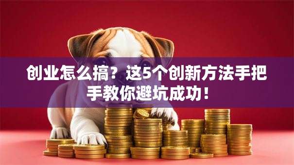创业怎么搞？这5个创新方法手把手教你避坑成功！