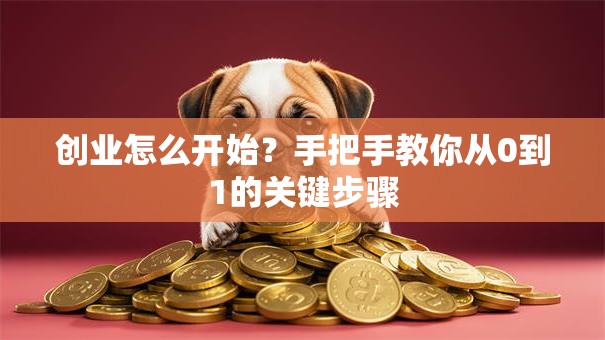 创业怎么开始？手把手教你从0到1的关键步骤