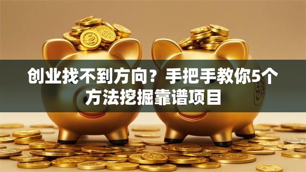创业找不到方向？手把手教你5个方法挖掘靠谱项目