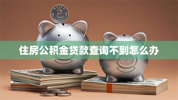 住房公积金贷款查询不到怎么办