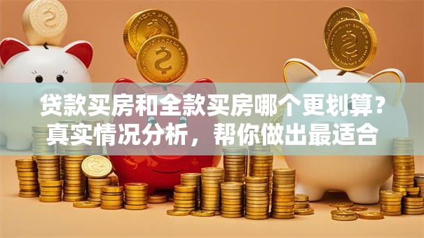 贷款买房和全款买房哪个更划算？真实情况分析，帮你做出最适合的决定
