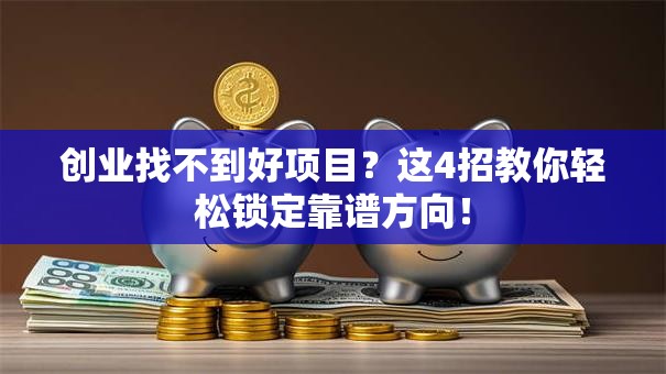 创业找不到好项目？这4招教你轻松锁定靠谱方向！